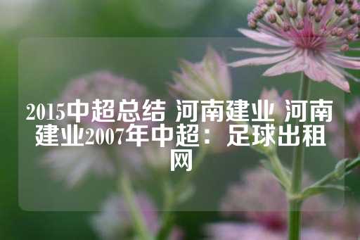 2015中超总结 河南建业 河南建业2007年中超：足球出租网-第1张图片-皇冠信用盘出租