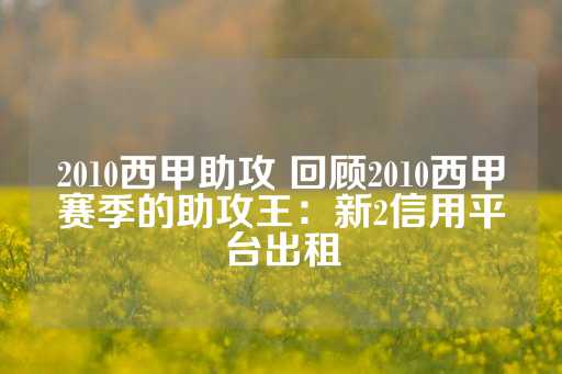 2010西甲助攻 回顾2010西甲赛季的助攻王：新2信用平台出租