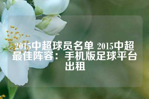 2015中超球员名单 2015中超最佳阵容：手机版足球平台出租