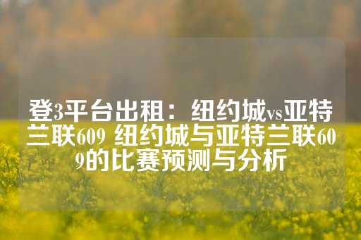 登3平台出租：纽约城vs亚特兰联609 纽约城与亚特兰联609的比赛预测与分析