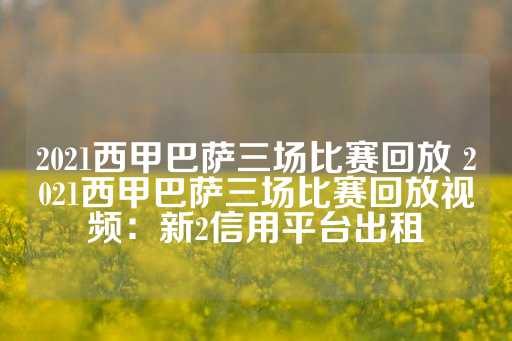 2021西甲巴萨三场比赛回放 2021西甲巴萨三场比赛回放视频：新2信用平台出租