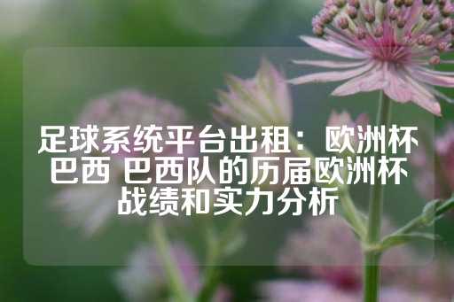 足球系统平台出租：欧洲杯巴西 巴西队的历届欧洲杯战绩和实力分析