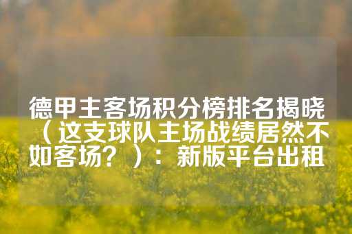 德甲主客场积分榜排名揭晓（这支球队主场战绩居然不如客场？）：新版平台出租-第1张图片-皇冠信用盘出租