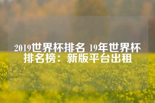 2019世界杯排名 19年世界杯排名榜：新版平台出租-第1张图片-皇冠信用盘出租