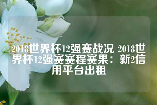 2018世界杯12强赛战况 2018世界杯12强赛赛程赛果：新2信用平台出租-第1张图片-皇冠信用盘出租