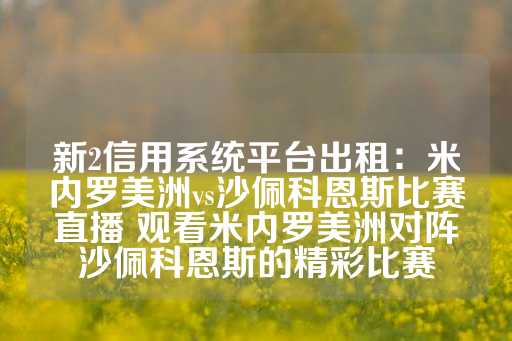 新2信用系统平台出租：米内罗美洲vs沙佩科恩斯比赛直播 观看米内罗美洲对阵沙佩科恩斯的精彩比赛