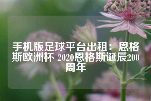 手机版足球平台出租：恩格斯欧洲杯 2020恩格斯诞辰200周年-第1张图片-皇冠信用盘出租