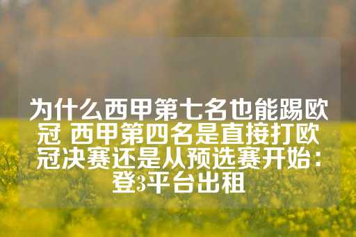 为什么西甲第七名也能踢欧冠 西甲第四名是直接打欧冠决赛还是从预选赛开始：登3平台出租