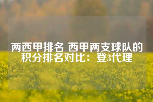 两西甲排名 西甲两支球队的积分排名对比：登3代理-第1张图片-皇冠信用盘出租