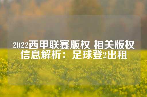 2022西甲联赛版权 相关版权信息解析：足球登2出租-第1张图片-皇冠信用盘出租