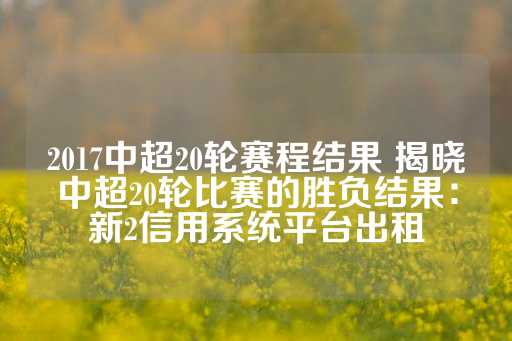 2017中超20轮赛程结果 揭晓中超20轮比赛的胜负结果：新2信用系统平台出租