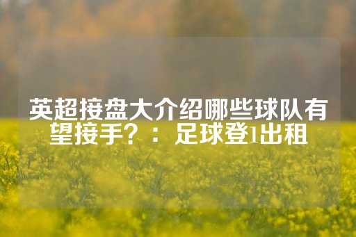 英超接盘大介绍哪些球队有望接手？：足球登1出租-第1张图片-皇冠信用盘出租