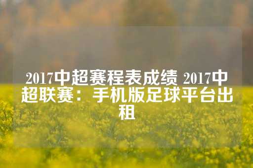 2017中超赛程表成绩 2017中超联赛：手机版足球平台出租-第1张图片-皇冠信用盘出租