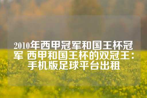 2010年西甲冠军和国王杯冠军 西甲和国王杯的双冠王：手机版足球平台出租