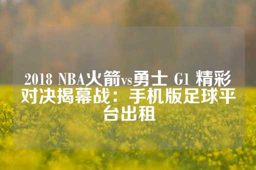 2018 NBA火箭vs勇士 G1 精彩对决揭幕战：手机版足球平台出租