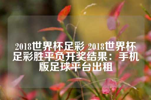 2018世界杯足彩 2018世界杯足彩胜平负开奖结果：手机版足球平台出租