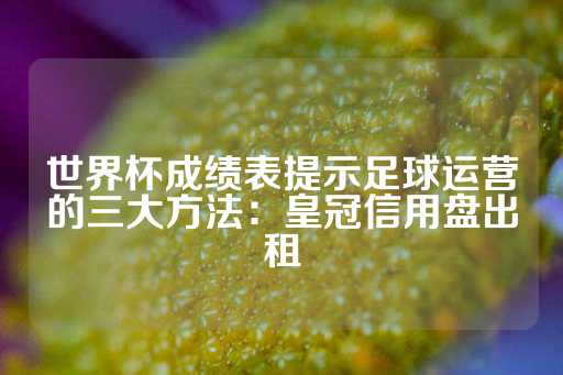 世界杯成绩表提示足球运营的三大方法：皇冠信用盘出租