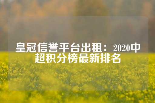 皇冠信誉平台出租：2020中超积分榜最新排名-第1张图片-皇冠信用盘出租