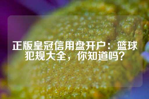 正版皇冠信用盘开户：篮球犯规大全，你知道吗？-第1张图片-皇冠信用盘出租