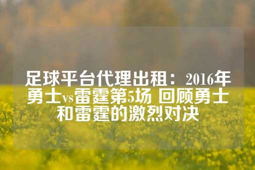 足球平台代理出租：2016年勇士vs雷霆第5场 回顾勇士和雷霆的激烈对决