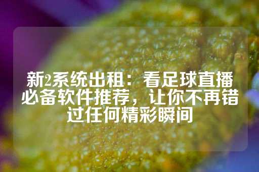 新2系统出租：看足球直播必备软件推荐，让你不再错过任何精彩瞬间-第1张图片-皇冠信用盘出租