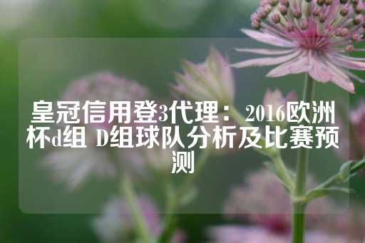 皇冠信用登3代理：2016欧洲杯d组 D组球队分析及比赛预测