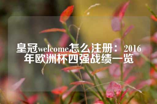 皇冠welcome怎么注册：2016年欧洲杯四强战绩一览-第1张图片-皇冠信用盘出租