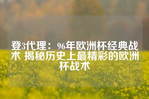 登3代理：96年欧洲杯经典战术 揭秘历史上最精彩的欧洲杯战术