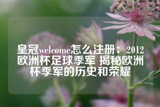 皇冠welcome怎么注册：2012欧洲杯足球季军 揭秘欧洲杯季军的历史和荣耀