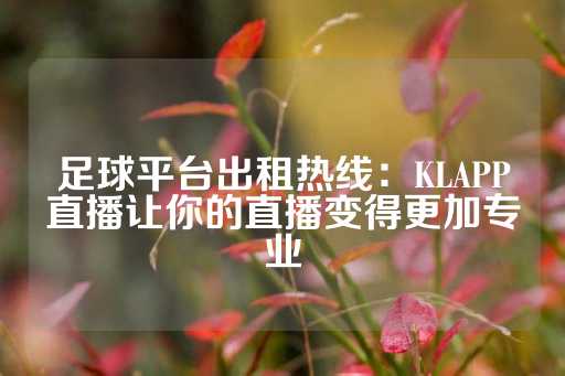 足球平台出租热线：KLAPP直播让你的直播变得更加专业-第1张图片-皇冠信用盘出租