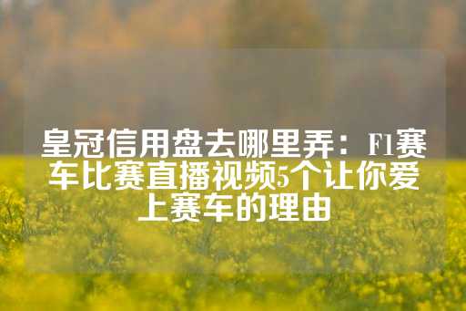 皇冠信用盘去哪里弄：F1赛车比赛直播视频5个让你爱上赛车的理由