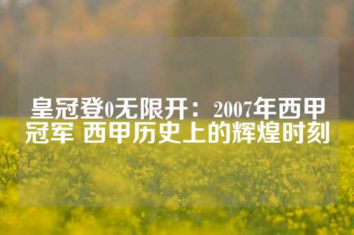 皇冠登0无限开：2007年西甲冠军 西甲历史上的辉煌时刻