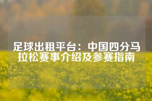 足球出租平台：中国四分马拉松赛事介绍及参赛指南-第1张图片-皇冠信用盘出租