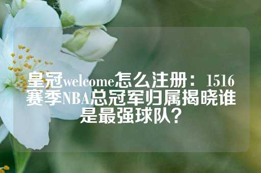 皇冠welcome怎么注册：1516赛季NBA总冠军归属揭晓谁是最强球队？