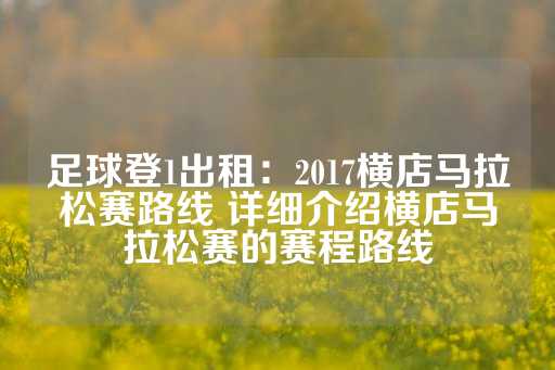 足球登1出租：2017横店马拉松赛路线 详细介绍横店马拉松赛的赛程路线-第1张图片-皇冠信用盘出租