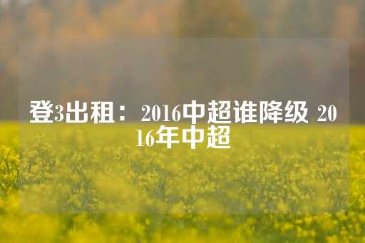 登3出租：2016中超谁降级 2016年中超