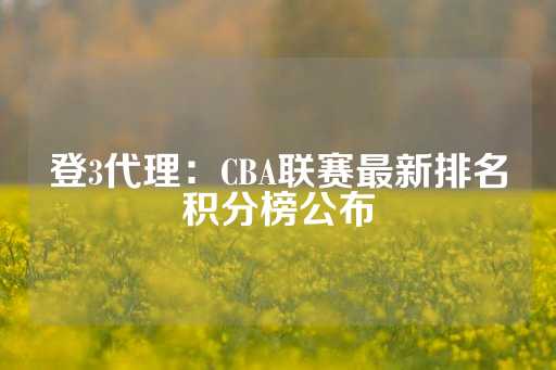 登3代理：CBA联赛最新排名积分榜公布-第1张图片-皇冠信用盘出租