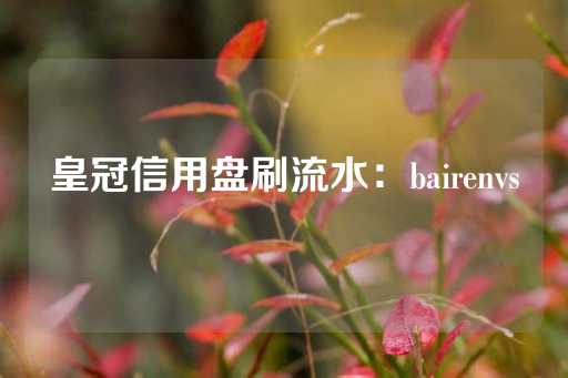 皇冠信用盘刷流水：bairenvs