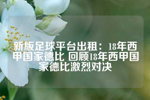 新版足球平台出租：18年西甲国家德比 回顾18年西甲国家德比激烈对决