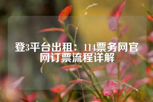 登3平台出租：114票务网官网订票流程详解-第1张图片-皇冠信用盘出租