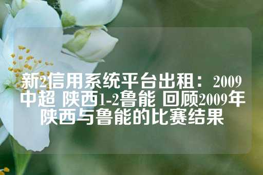 新2信用系统平台出租：2009中超 陕西1-2鲁能 回顾2009年陕西与鲁能的比赛结果