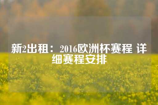 新2出租：2016欧洲杯赛程 详细赛程安排