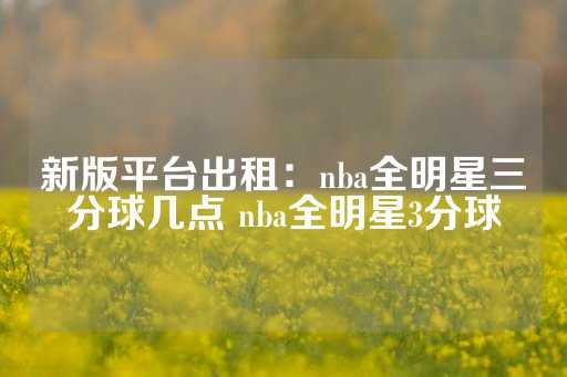 新版平台出租：nba全明星三分球几点 nba全明星3分球-第1张图片-皇冠信用盘出租