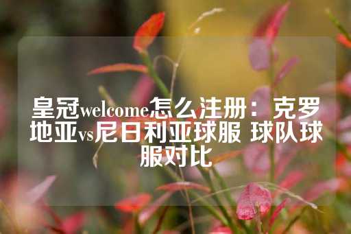 皇冠welcome怎么注册：克罗地亚vs尼日利亚球服 球队球服对比