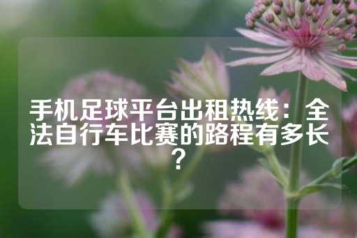 手机足球平台出租热线：全法自行车比赛的路程有多长？