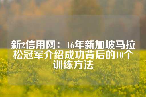 新2信用网：16年新加坡马拉松冠军介绍成功背后的10个训练方法-第1张图片-皇冠信用盘出租