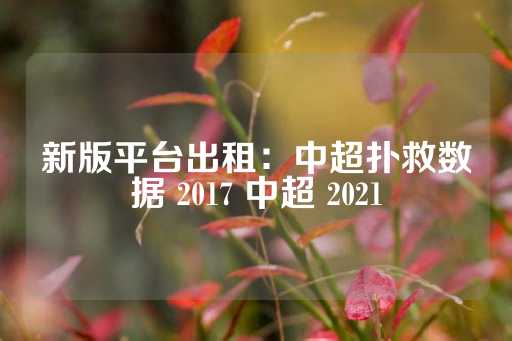 新版平台出租：中超扑救数据 2017 中超 2021-第1张图片-皇冠信用盘出租