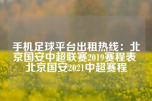 手机足球平台出租热线：北京国安中超联赛2019赛程表 北京国安2021中超赛程