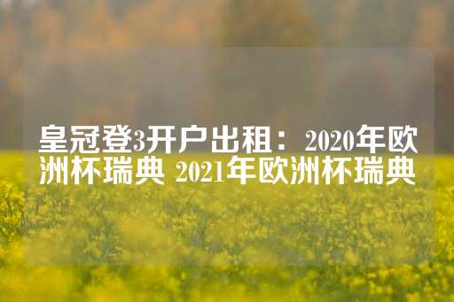 皇冠登3开户出租：2020年欧洲杯瑞典 2021年欧洲杯瑞典