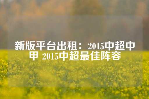 新版平台出租：2015中超中甲 2015中超最佳阵容-第1张图片-皇冠信用盘出租